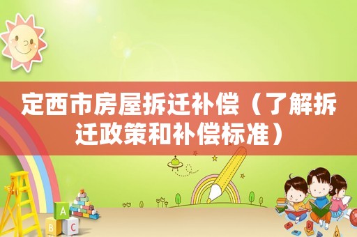 定西市房屋拆遷補(bǔ)償（了解拆遷政策和補(bǔ)償標(biāo)準(zhǔn)）