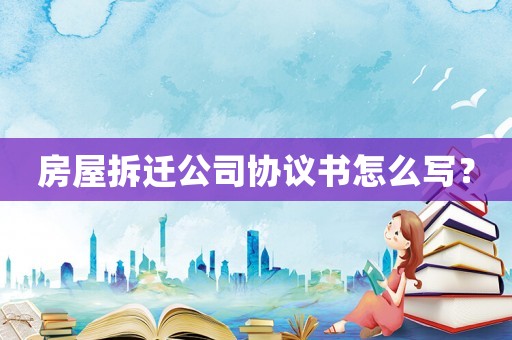 房屋拆遷公司協(xié)議書怎么寫？