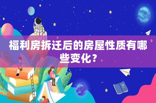 福利房拆遷后的房屋性質(zhì)有哪些變化？