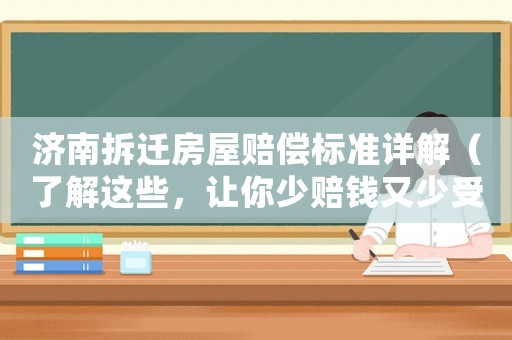 濟(jì)南拆遷房屋賠償標(biāo)準(zhǔn)詳解（了解這些，讓你少賠錢又少受委屈）