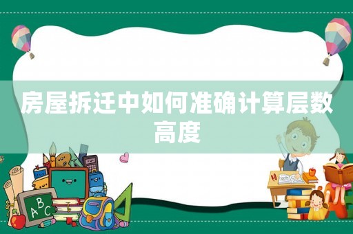 房屋拆遷中如何準確計算層數高度