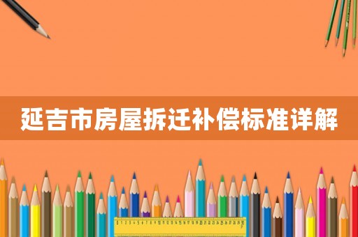 延吉市房屋拆遷補償標準詳解