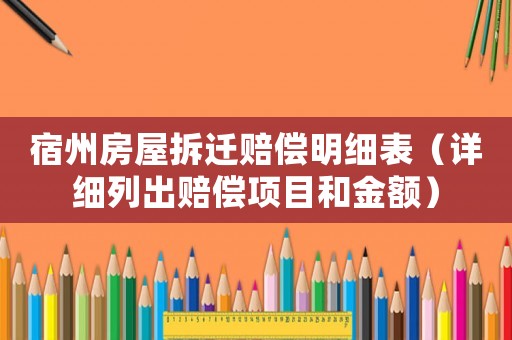 宿州房屋拆遷賠償明細表（詳細列出賠償項目和金額）