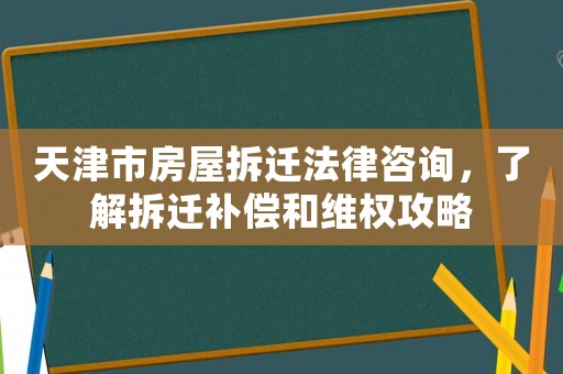 天津市房屋拆遷法律咨詢，了解拆遷補(bǔ)償和維權(quán)攻略