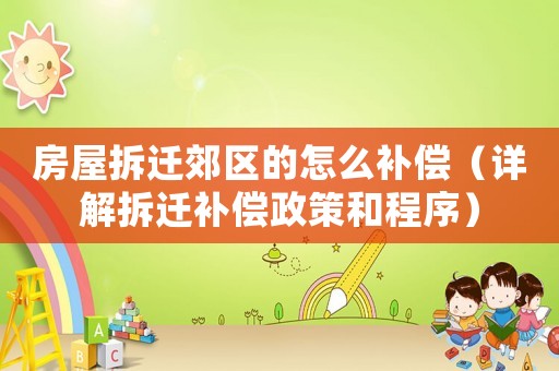 房屋拆遷郊區的怎么補償（詳解拆遷補償政策和程序）