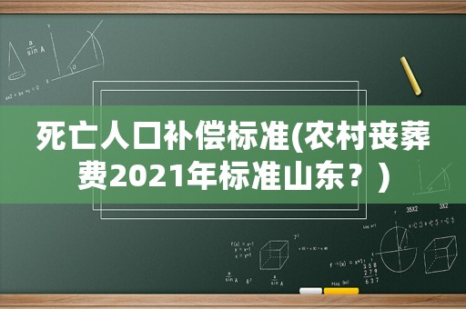 死亡人口補(bǔ)償標(biāo)準(zhǔn)(農(nóng)村喪葬費(fèi)2021年標(biāo)準(zhǔn)山東？)
