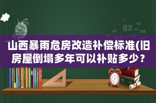 山西暴雨危房改造補償標準(舊房屋倒塌多年可以補貼多少？)