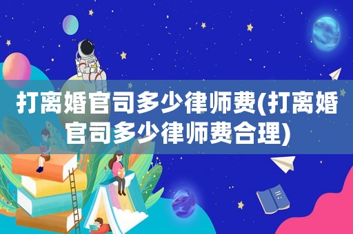打離婚官司多少律師費(打離婚官司多少律師費合理)