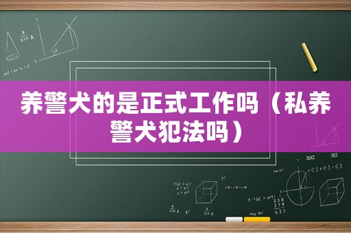 養警犬的是正式工作嗎（私養警犬犯法嗎）
