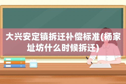 大興安定鎮拆遷補償標準(楊家址坊什么時候拆遷)