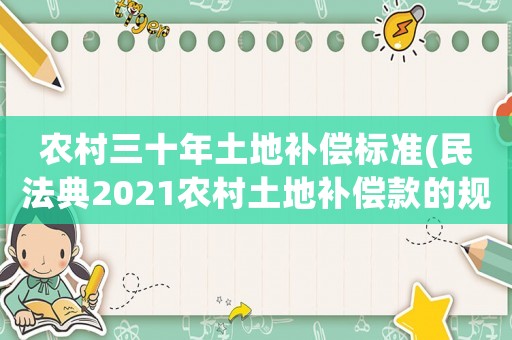 農村三十年土地補償標準(民法典2021農村土地補償款的規定？)