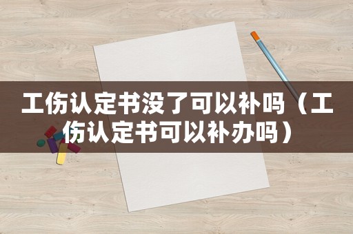 工傷認定書沒了可以補嗎（工傷認定書可以補辦嗎）