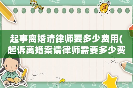 起事離婚請律師要多少費用(起訴離婚案請律師需要多少費用)