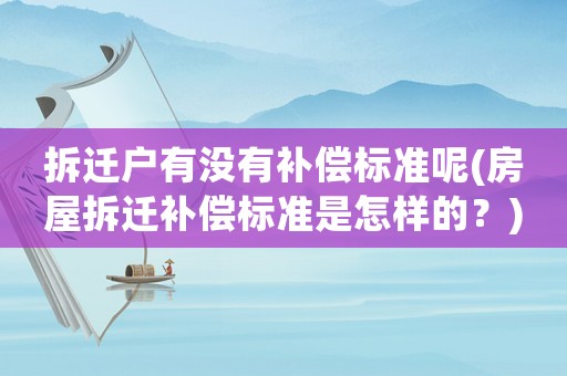 拆遷戶有沒有補償標準呢(房屋拆遷補償標準是怎樣的？)