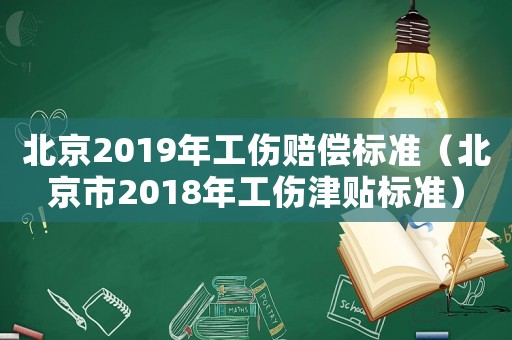 北京2019年工傷賠償標準（北京市2018年工傷津貼標準）