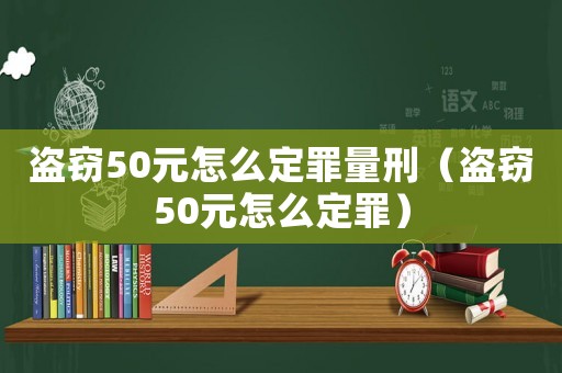 盜竊50元怎么定罪量刑（盜竊50元怎么定罪）