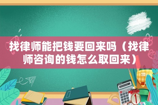 找律師能把錢要回來嗎（找律師咨詢的錢怎么取回來）