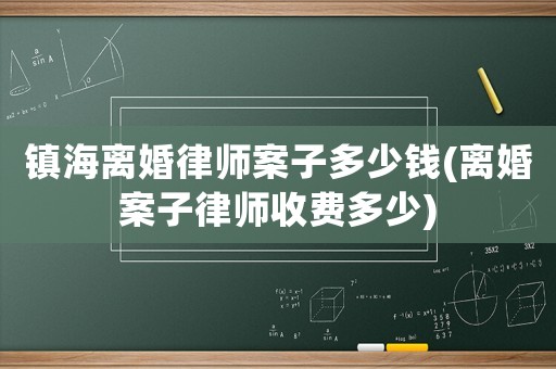 鎮(zhèn)海離婚律師案子多少錢(離婚案子律師收費(fèi)多少)