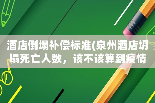 酒店倒塌補償標準(泉州酒店坍塌死亡人數，該不該算到疫情死亡處置次生災害里面？)