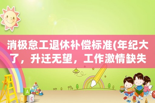 消極怠工退休補償標準(年紀大了，升遷無望，工作激情缺失，又不愿意退休，怎么辦)