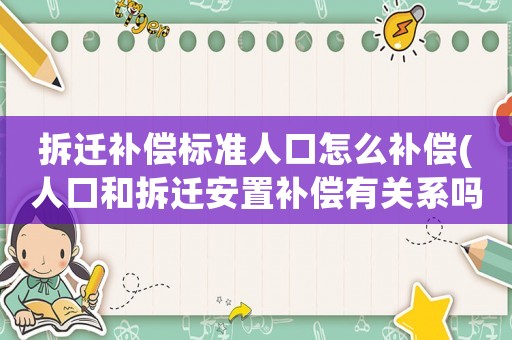 拆遷補償標準人口怎么補償(人口和拆遷安置補償有關系嗎？人口越多，安置補償就越多嗎？)