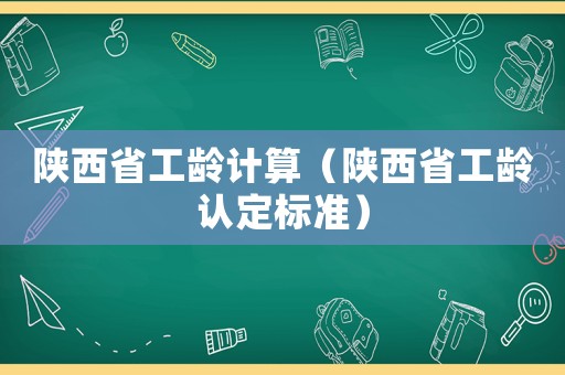 陜西省工齡計算（陜西省工齡認定標準）