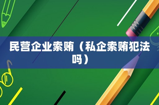 民營企業(yè)索賄（私企索賄犯法嗎）