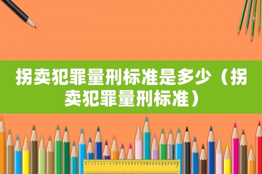 拐賣犯罪量刑標準是多少（拐賣犯罪量刑標準）