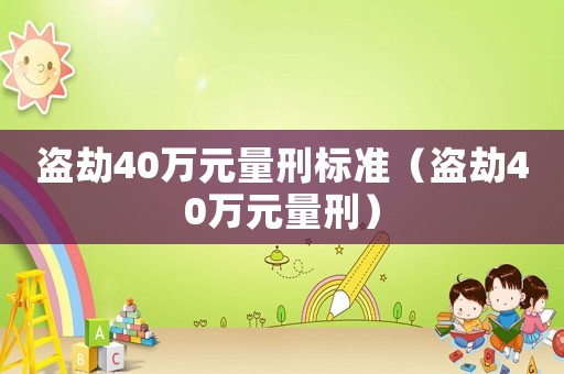 盜劫40萬元量刑標(biāo)準(zhǔn)（盜劫40萬元量刑）