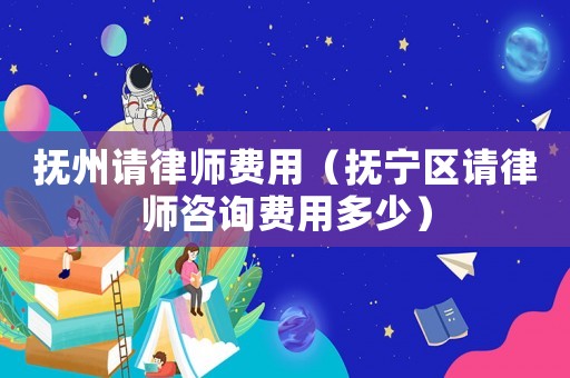 撫州請(qǐng)律師費(fèi)用（撫寧區(qū)請(qǐng)律師咨詢(xún)費(fèi)用多少）