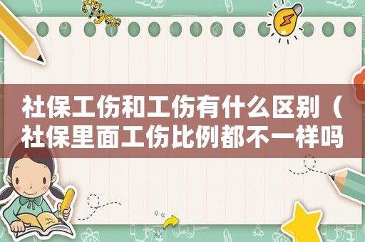 社保工傷和工傷有什么區別（社保里面工傷比例都不一樣嗎）