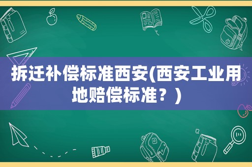 拆遷補償標準西安(西安工業用地賠償標準？)