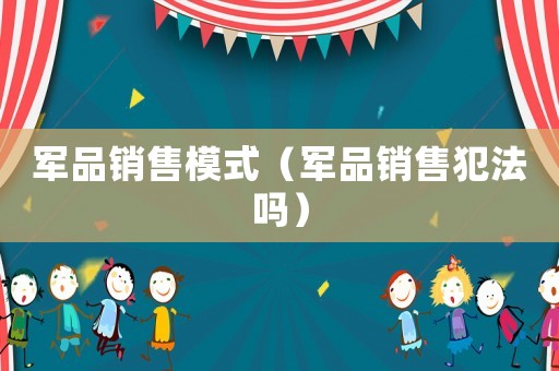 軍品銷售模式（軍品銷售犯法嗎）