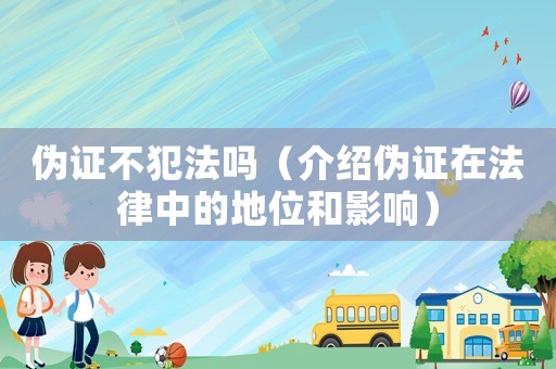 偽證不犯法嗎（介紹偽證在法律中的地位和影響）