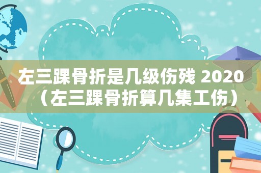 左三踝骨折是幾級傷殘 2020（左三踝骨折算幾集工傷）