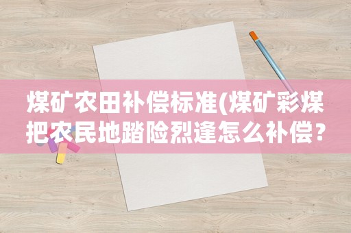 煤礦農田補償標準(煤礦彩煤把農民地踏險烈逢怎么補償？)
