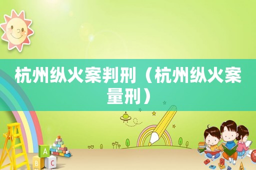 杭州縱火案判刑（杭州縱火案量刑）