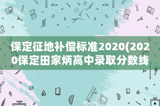 保定征地補償標準2020(2020保定田家炳高中錄取分數線？)