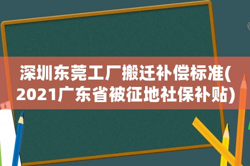 深圳東莞工廠搬遷補償標準(2021廣東省被征地社保補貼)