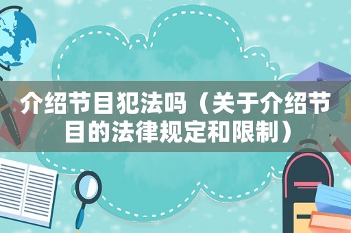 介紹節目犯法嗎（關于介紹節目的法律規定和限制）