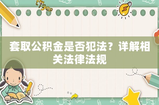 套取公積金是否犯法？詳解相關(guān)法律法規(guī)