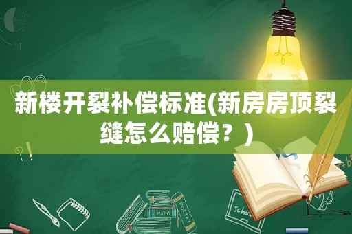 新樓開裂補(bǔ)償標(biāo)準(zhǔn)(新房房頂裂縫怎么賠償？)