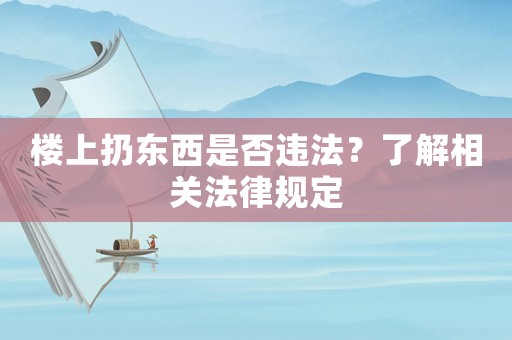 樓上扔東西是否違法？了解相關法律規定