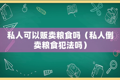 私人可以販賣糧食嗎（私人倒賣糧食犯法嗎）