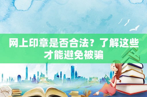 網上印章是否合法？了解這些才能避免被騙