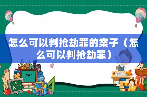 怎么可以判搶劫罪的案子（怎么可以判搶劫罪）