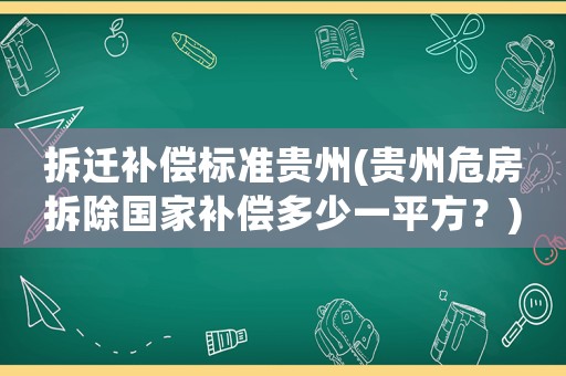 拆遷補償標準貴州(貴州危房拆除國家補償多少一平方？)