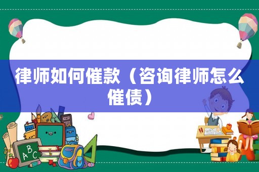 律師如何催款（咨詢律師怎么催債）