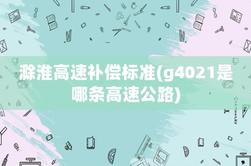 滁淮高速補償標準(g4021是哪條高速公路)