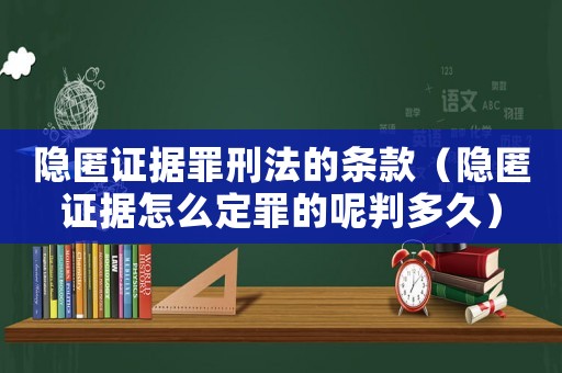 隱匿證據(jù)罪刑法的條款（隱匿證據(jù)怎么定罪的呢判多久）